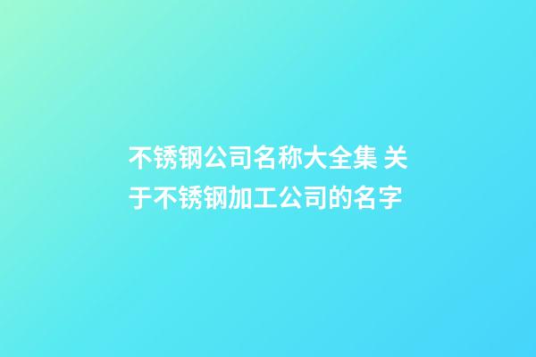 不锈钢公司名称大全集 关于不锈钢加工公司的名字-第1张-公司起名-玄机派